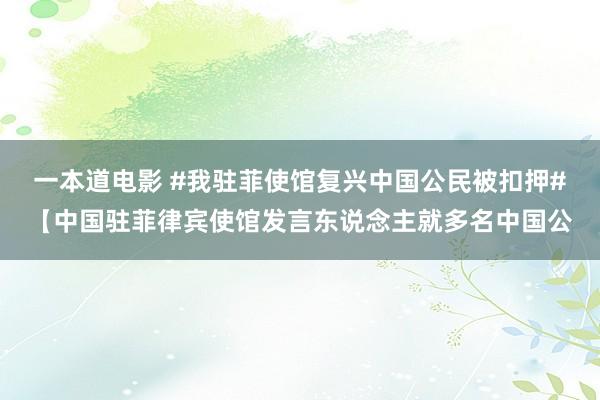 一本道电影 #我驻菲使馆复兴中国公民被扣押#【中国驻菲律宾使馆发言东说念主就多名中国公