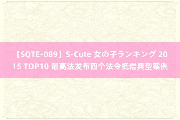 【SQTE-089】S-Cute 女の子ランキング 2015 TOP10 最高法发布四个法令抵偿典型案例