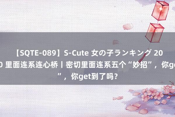 【SQTE-089】S-Cute 女の子ランキング 2015 TOP10 里面连系连心桥丨密切里面连系五个“妙招”，你get到了吗？