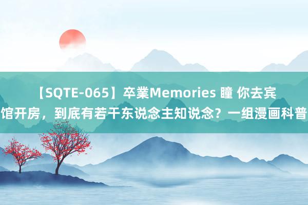 【SQTE-065】卒業Memories 瞳 你去宾馆开房，到底有若干东说念主知说念？一组漫画科普