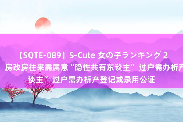 【SQTE-089】S-Cute 女の子ランキング 2015 TOP10 		 房改房往来需属意“隐性共有东谈主” 过户需办析产登记或录用公证