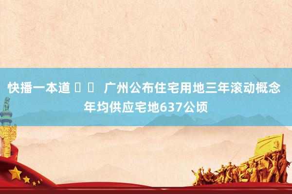 快播一本道 		 广州公布住宅用地三年滚动概念 年均供应宅地637公顷