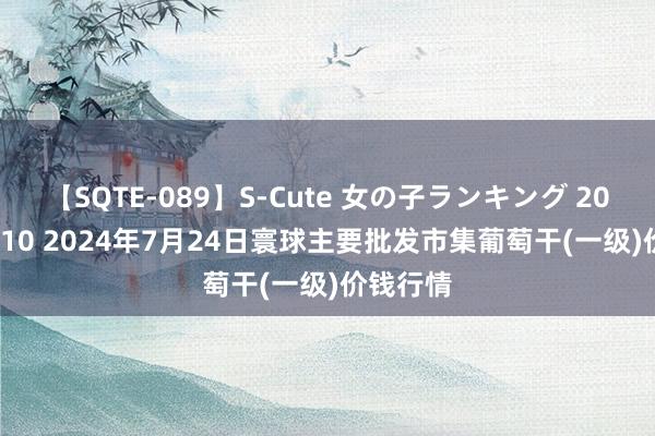 【SQTE-089】S-Cute 女の子ランキング 2015 TOP10 2024年7月24日寰球主要批发市集葡萄干(一级)价钱行情