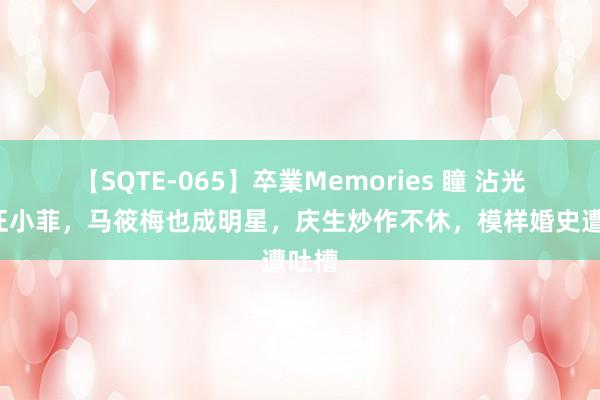 【SQTE-065】卒業Memories 瞳 沾光大S汪小菲，马筱梅也成明星，庆生炒作不休，模样婚史遭吐槽