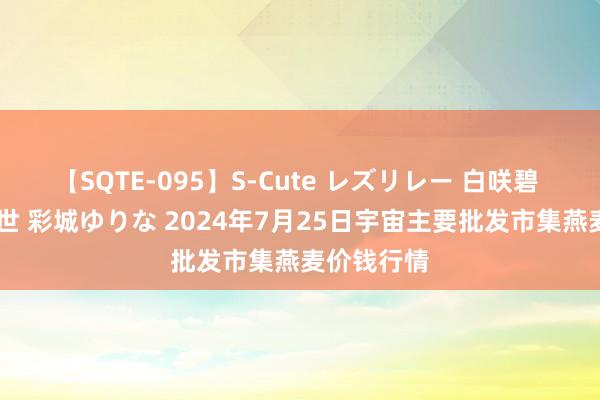 【SQTE-095】S-Cute レズリレー 白咲碧 瞳 有本沙世 彩城ゆりな 2024年7月25日宇宙主要批发市集燕麦价钱行情