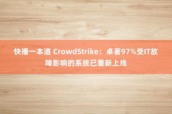 快播一本道 CrowdStrike：卓著97%受IT故障影响的系统已重新上线