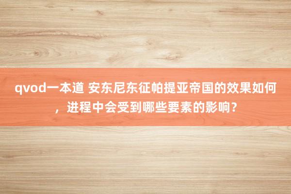 qvod一本道 安东尼东征帕提亚帝国的效果如何，进程中会受到哪些要素的影响？