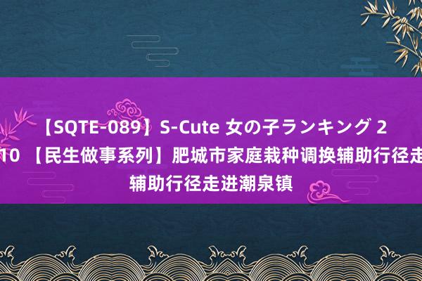 【SQTE-089】S-Cute 女の子ランキング 2015 TOP10 【民生做事系列】肥城市家庭栽种调换辅助行径走进潮泉镇