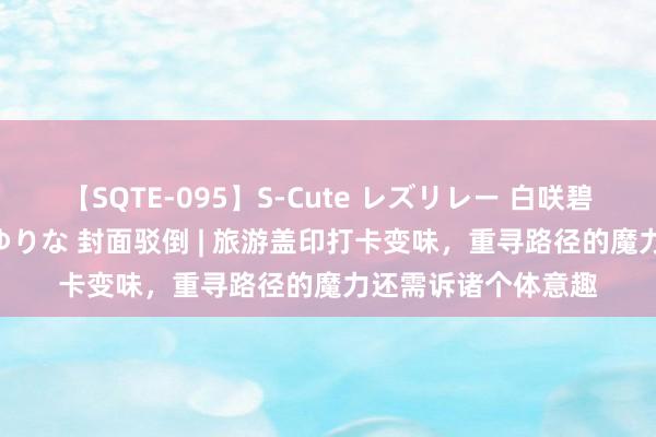 【SQTE-095】S-Cute レズリレー 白咲碧 瞳 有本沙世 彩城ゆりな 封面驳倒 | 旅游盖印打卡变味，重寻路径的魔力还需诉诸个体意趣