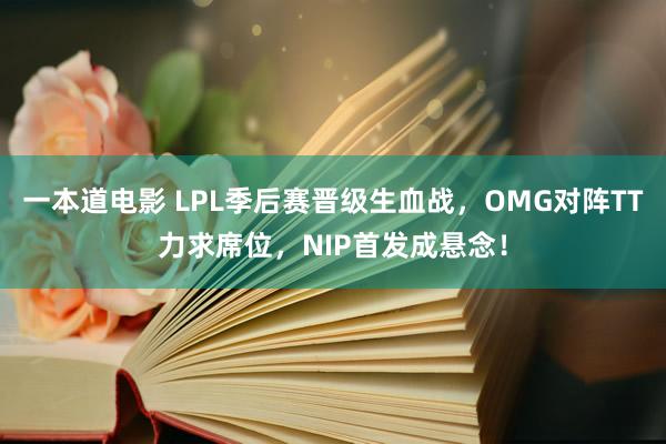 一本道电影 LPL季后赛晋级生血战，OMG对阵TT力求席位，NIP首发成悬念！