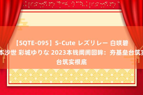 【SQTE-095】S-Cute レズリレー 白咲碧 瞳 有本沙世 彩城ゆりな 2023本钱阛阓回眸：夯基垒台筑实根底