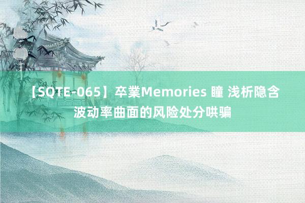 【SQTE-065】卒業Memories 瞳 浅析隐含波动率曲面的风险处分哄骗