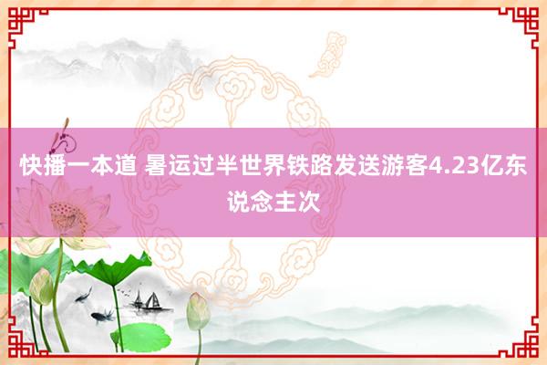 快播一本道 暑运过半世界铁路发送游客4.23亿东说念主次