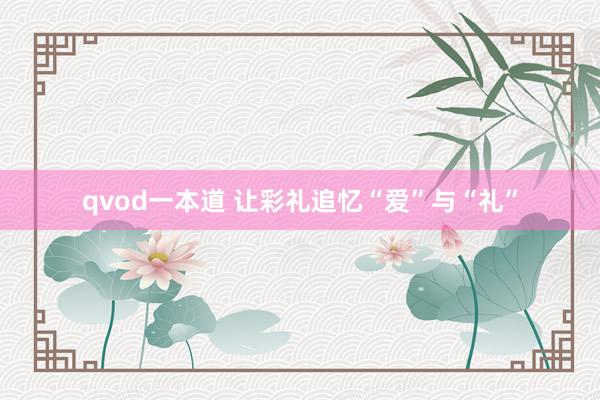 qvod一本道 让彩礼追忆“爱”与“礼”