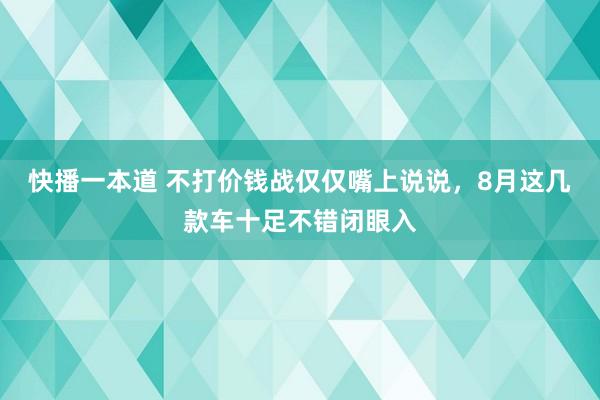 快播一本道 不打价钱战仅仅嘴上说说，8月这几款车十足不错闭眼入