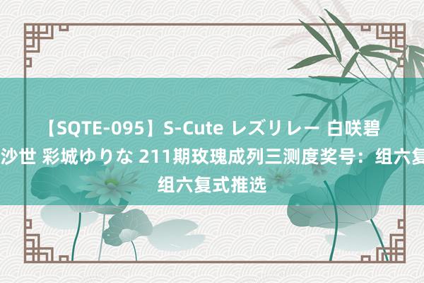 【SQTE-095】S-Cute レズリレー 白咲碧 瞳 有本沙世 彩城ゆりな 211期玫瑰成列三测度奖号：组六复式推选