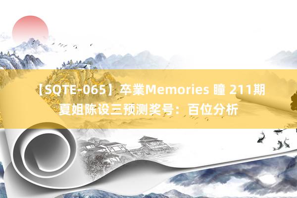 【SQTE-065】卒業Memories 瞳 211期夏姐陈设三预测奖号：百位分析