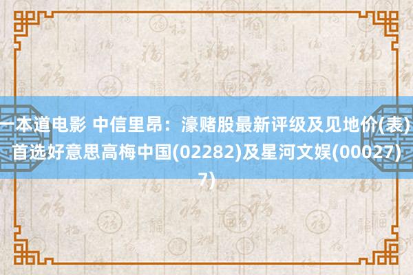 一本道电影 中信里昂：濠赌股最新评级及见地价(表) 首选好意思高梅中国(02282)及星河文娱(00027)