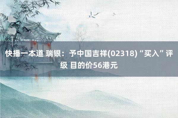 快播一本道 瑞银：予中国吉祥(02318)“买入”评级 目的价56港元