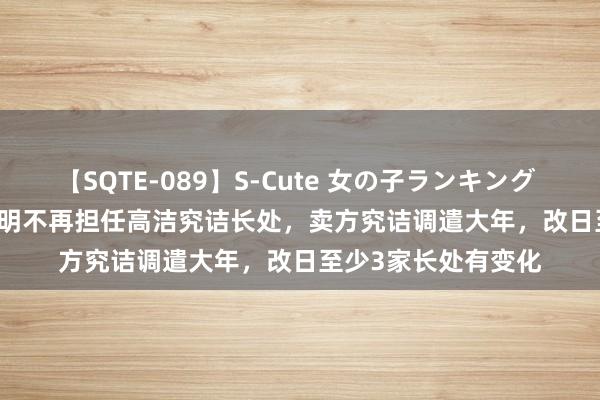 【SQTE-089】S-Cute 女の子ランキング 2015 TOP10 刘章明不再担任高洁究诘长处，卖方究诘调遣大年，改日至少3家长处有变化