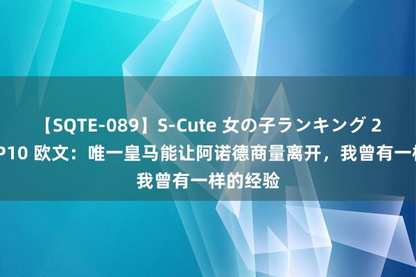 【SQTE-089】S-Cute 女の子ランキング 2015 TOP10 欧文：唯一皇马能让阿诺德商量离开，我曾有一样的经验