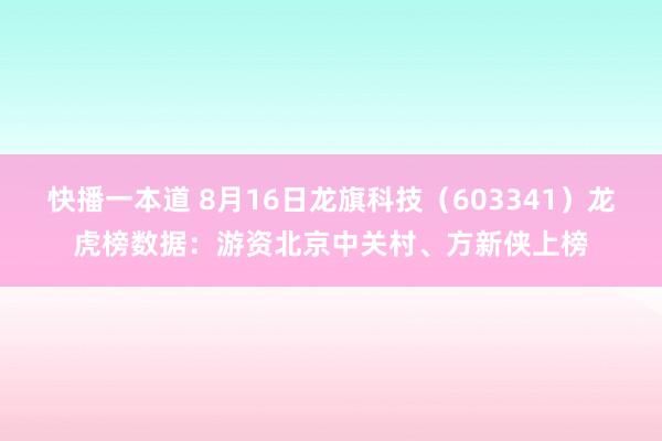 快播一本道 8月16日龙旗科技（603341）龙虎榜数据：游资北京中关村、方新侠上榜