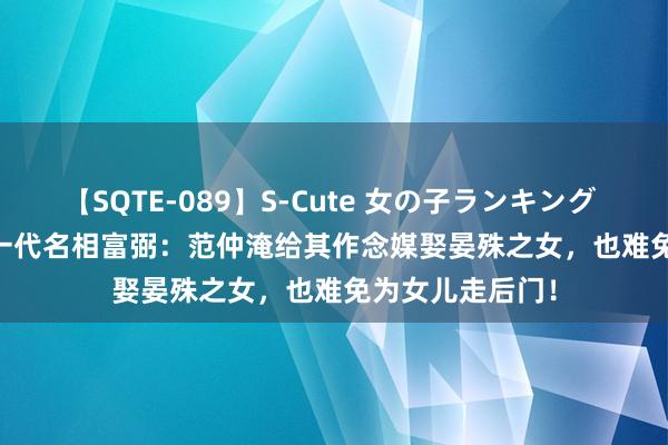 【SQTE-089】S-Cute 女の子ランキング 2015 TOP10 一代名相富弼：范仲淹给其作念媒娶晏殊之女，也难免为女儿走后门！