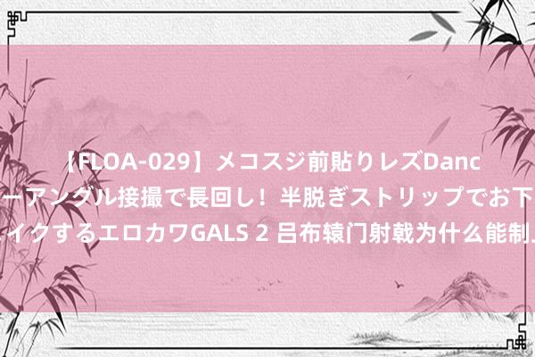 【FLOA-029】メコスジ前貼りレズDance オマ○コ喰い込みをローアングル接撮で長回し！半脱ぎストリップでお下劣にケツをシェイクするエロカワGALS 2 吕布辕门射戟为什么能制止纪灵攻打刘备？这是三国期间习用的权略