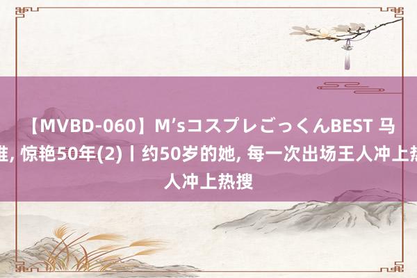 【MVBD-060】M’sコスプレごっくんBEST 马王堆， 惊艳50年(2)丨约50岁的她，<a href=