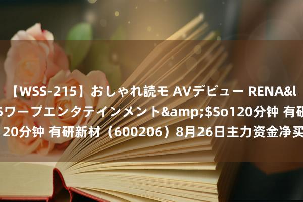 【WSS-215】おしゃれ読モ AVデビュー RENA</a>2012-10-05ワープエンタテインメント&$So120分钟 有研新材（600206）8月26日主力资金净买入350.66万元