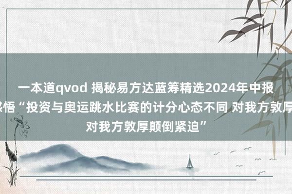 一本道qvod 揭秘易方达蓝筹精选2024年中报：张坤新感悟“投资与奥运跳水比赛的计分心态不同 对我方敦厚颠倒紧迫”