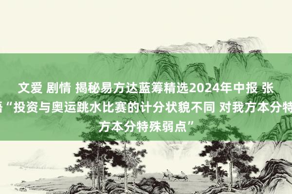 文爱 剧情 揭秘易方达蓝筹精选2024年中报 张坤新感悟“投资与奥运跳水比赛的计分状貌不同 对我方本分特殊弱点”