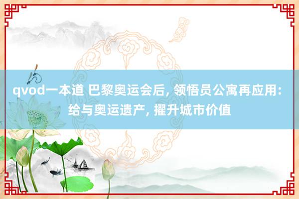 qvod一本道 巴黎奥运会后， 领悟员公寓再应用: 给与奥运遗产， 擢升城市价值