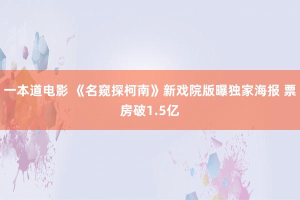 一本道电影 《名窥探柯南》新戏院版曝独家海报 票房破1.5亿