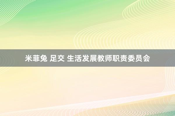 米菲兔 足交 生活发展教师职责委员会