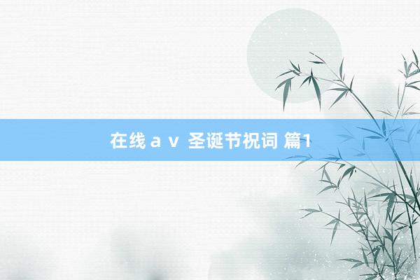 在线ａｖ 圣诞节祝词 篇1