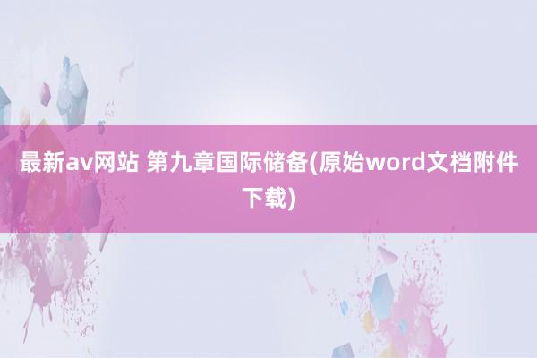 最新av网站 第九章国际储备(原始word文档附件下载)